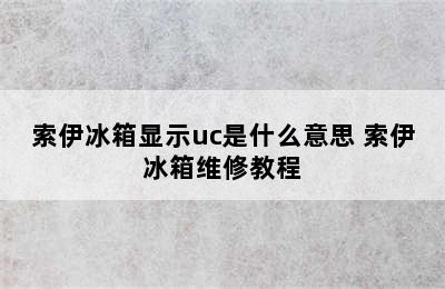 索伊冰箱显示uc是什么意思 索伊冰箱维修教程